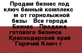 Продам бизнес под ключ банный комплекс 500м от горнолыжной базы - Все города Бизнес » Продажа готового бизнеса   . Краснодарский край,Горячий Ключ г.